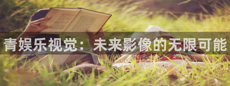壹号娱乐3登陆：青娱乐视觉：未来影像的无限可能