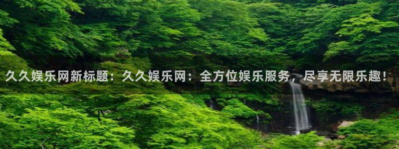 壹号娱乐体育官网入口登录：久久娱乐网新标题：久久娱乐网：全方位娱乐服务，尽享无限