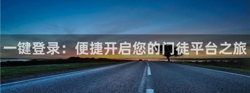 壹号娱乐体育凯捷代理注册：一键登录：便捷开启您的门徒平台之旅