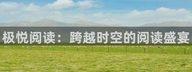 壹号娱乐平台官网：极悦阅读：跨越时空的阅读盛宴