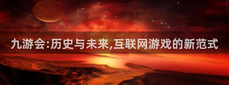 壹号娱乐凯捷平台：九游会:历史与未来,互联网游戏的新范式