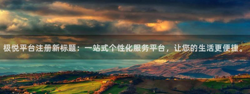 壹号娱乐3官网：极悦平台注册新标题：一站式个性化服务平台，让您的生活更便捷。