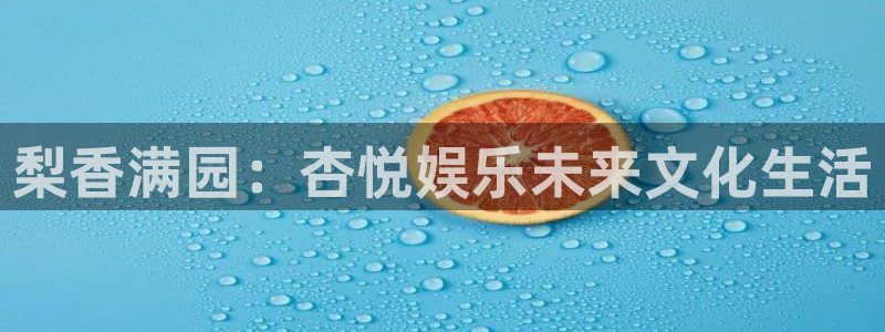 壹号娱乐体育游戏：梨香满园：杏悦娱乐未来文化生活