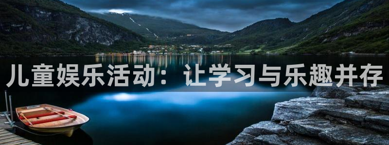 壹号娱乐2登录地址：儿童娱乐活动：让学习与乐趣并存