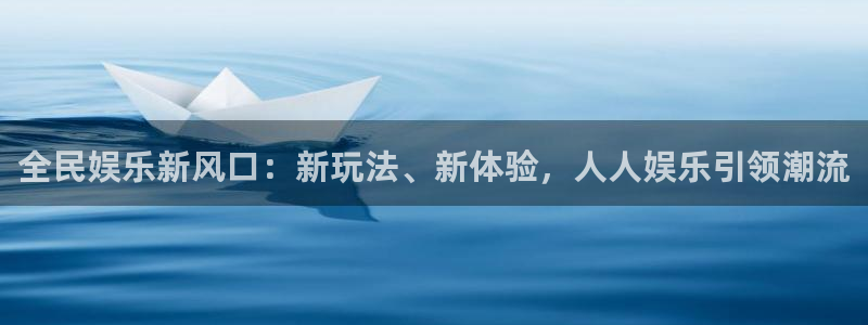 壹号娱乐4代理：全民娱乐新风口：新玩法、新体验，人人娱乐引领潮流