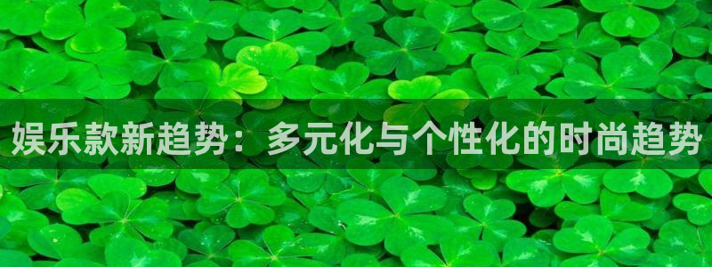 壹号娱乐体育1招商：娱乐款新趋势：多元化与个性化的时尚趋势