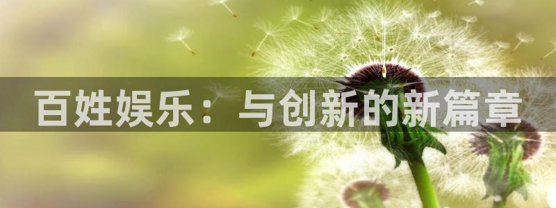 壹号娱乐体育凯捷平台招商：百姓娱乐：与创新的新篇章