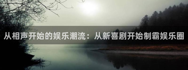 壹号娱乐体育娱乐注册链接：从相声开始的娱乐潮流：从新喜剧开始制霸娱乐圈