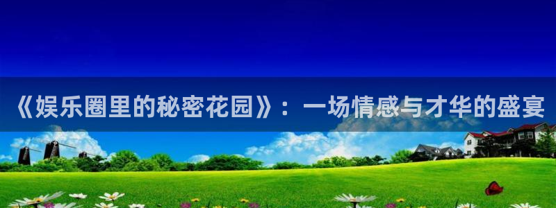壹号娱乐体育在线注册：《娱乐圈里的秘密花园》：一场情感与才华的盛宴