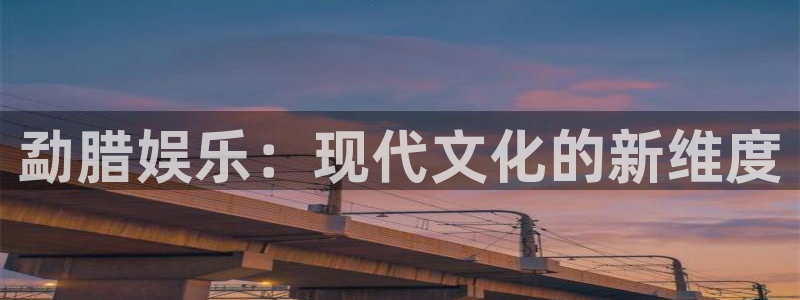 壹号娱乐2平台注册：勐腊娱乐：现代文化的新维度