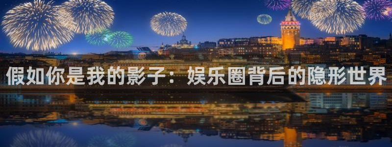 壹号娱乐体育官网：假如你是我的影子：娱乐圈背后的隐形世界