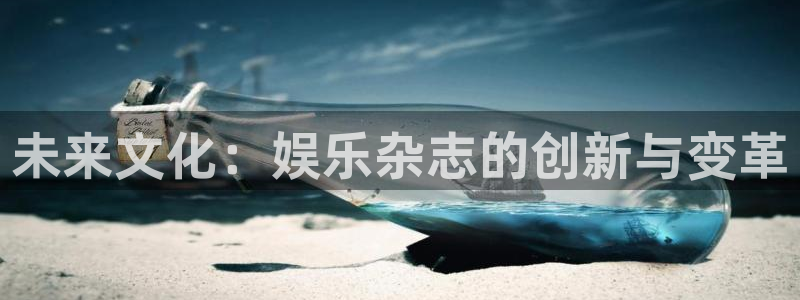 壹号娱乐官网：未来文化：娱乐杂志的创新与变革