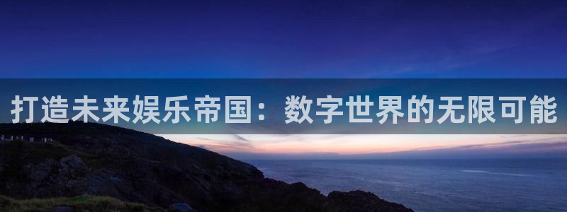 壹号娱乐登陆：打造未来娱乐帝国：数字世界的无限可能