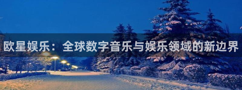 壹号娱乐体育用品：欧星娱乐：全球数字音乐与娱乐领域的新边界
