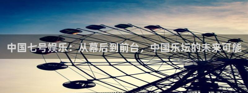 壹号娱乐平台开户：中国七号娱乐：从幕后到前台，中国乐坛的未来可能