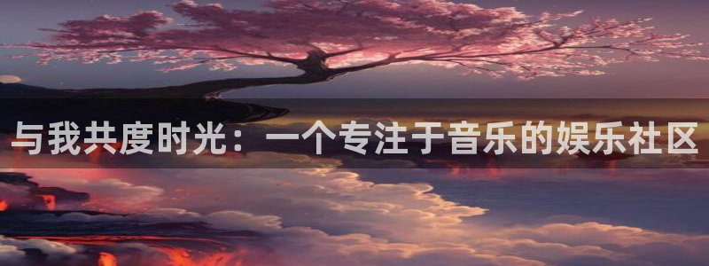 壹号娱乐体育凯捷平台注册：与我共度时光：一个专注于音乐的娱乐社区