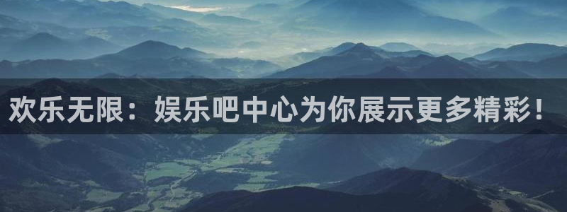 壹号娱乐2平台：欢乐无限：娱乐吧中心为你展示更多精彩！