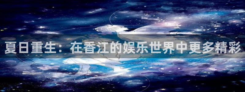 壹号娱乐零能源集团：夏日重生：在香江的娱乐世界中更多精彩