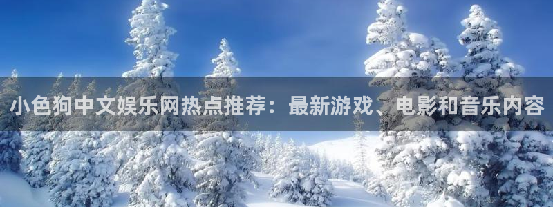 壹号娱乐体育凯捷平台代理：小色狗中文娱乐网热点推荐：最新游戏、电影和音乐内容