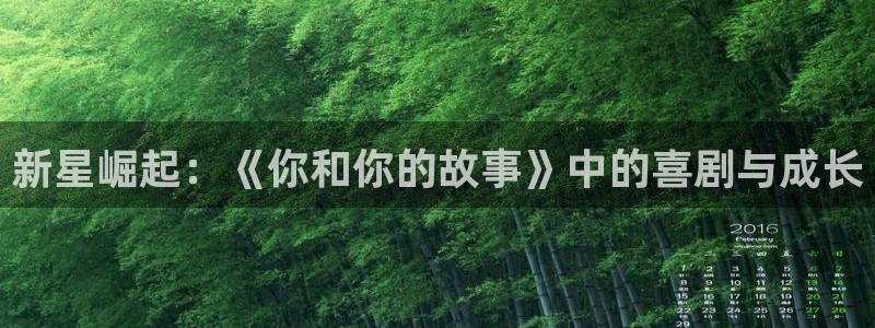 壹号娱乐体育和杏耀是哪个公司的：新星崛起：《你和你的故事》中的喜剧与成长