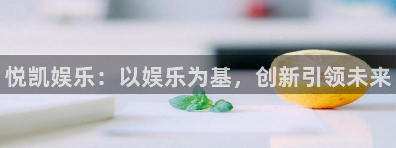 壹号娱乐体育在线注册：悦凯娱乐：以娱乐为基，创新引领未来