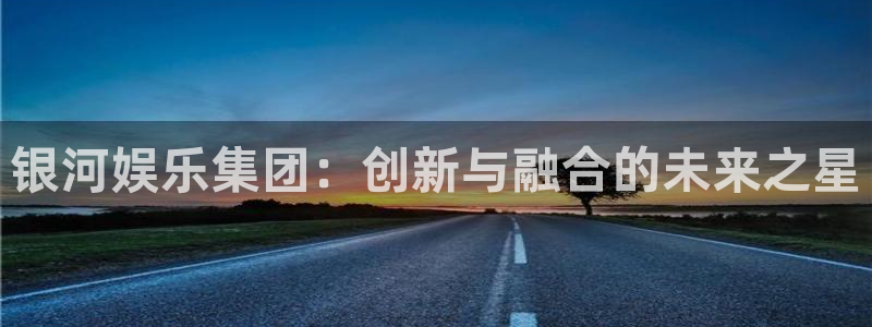 壹号娱乐体育论坛：银河娱乐集团：创新与融合的未来之星