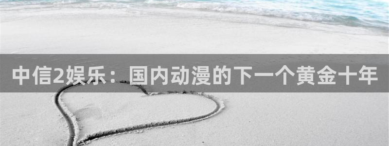 壹号娱乐2代理注册：中信2娱乐：国内动漫的下一个黄金十年