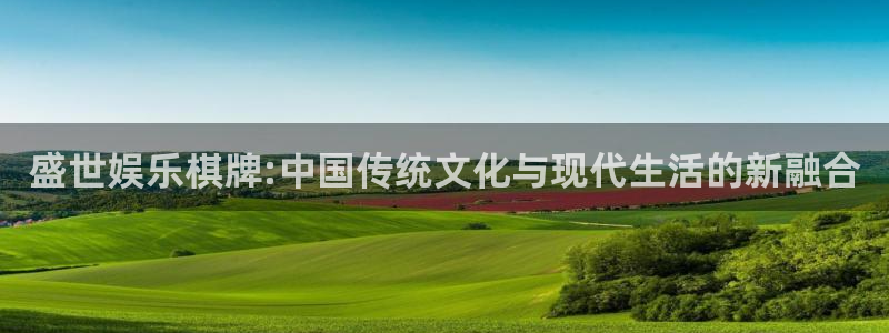 壹号娱乐体育凯捷平台注册：盛世娱乐棋牌:中国传统文化与现代生活的新融合