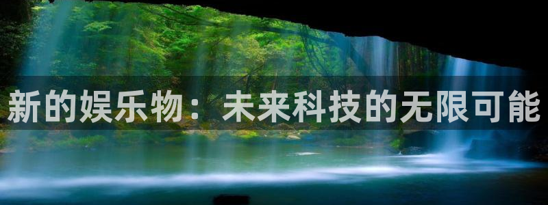壹号娱乐体育官网：新的娱乐物：未来科技的无限可能